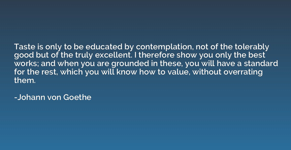 Taste is only to be educated by contemplation, not of the to