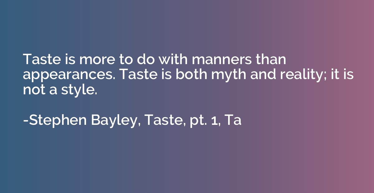 Taste is more to do with manners than appearances. Taste is 