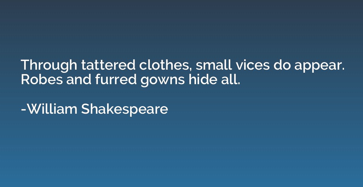 Through tattered clothes, small vices do appear. Robes and f