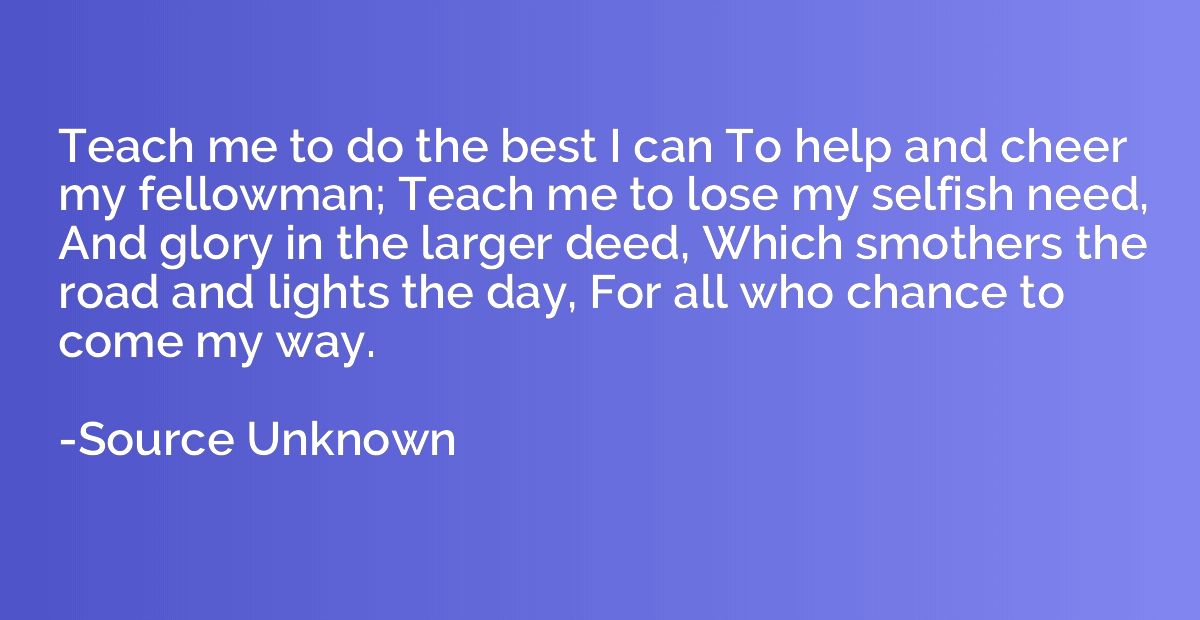 Teach me to do the best I can To help and cheer my fellowman