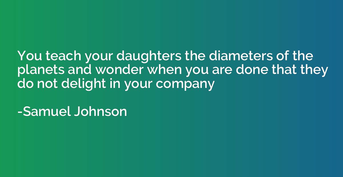 You teach your daughters the diameters of the planets and wo