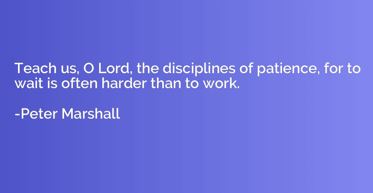 Teach us, O Lord, the disciplines of patience, for to wait i