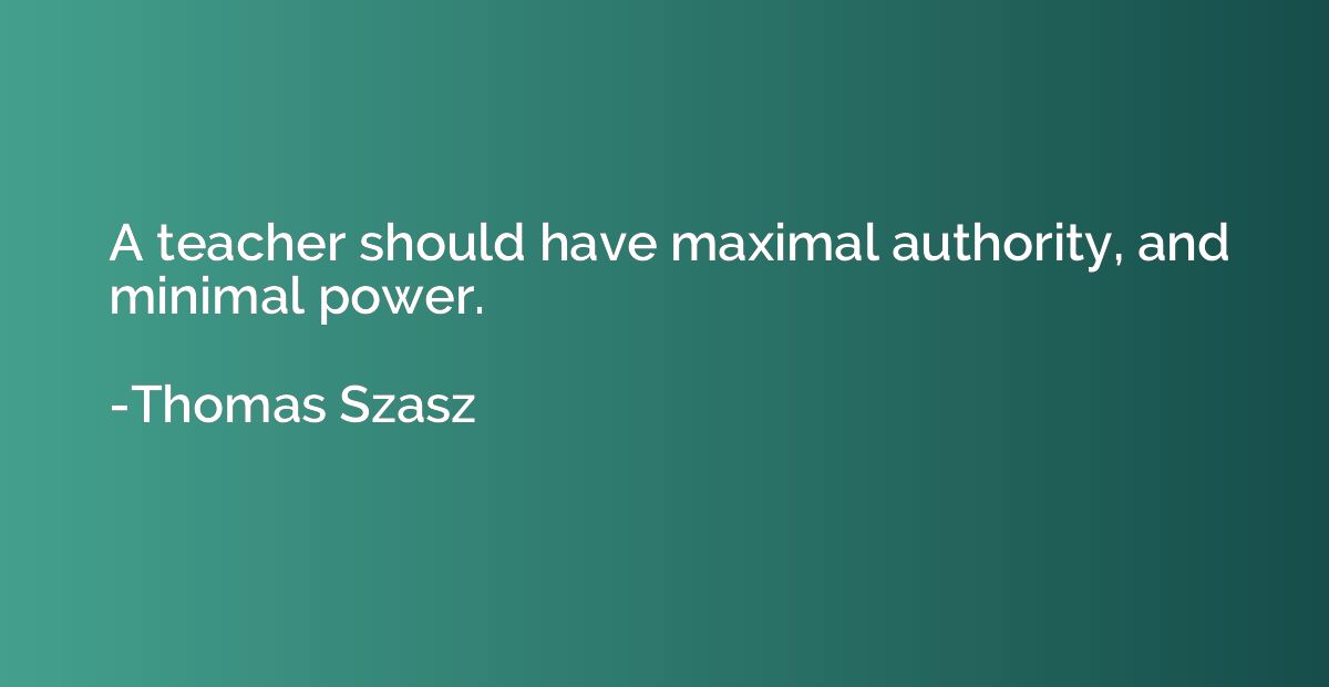 A teacher should have maximal authority, and minimal power.