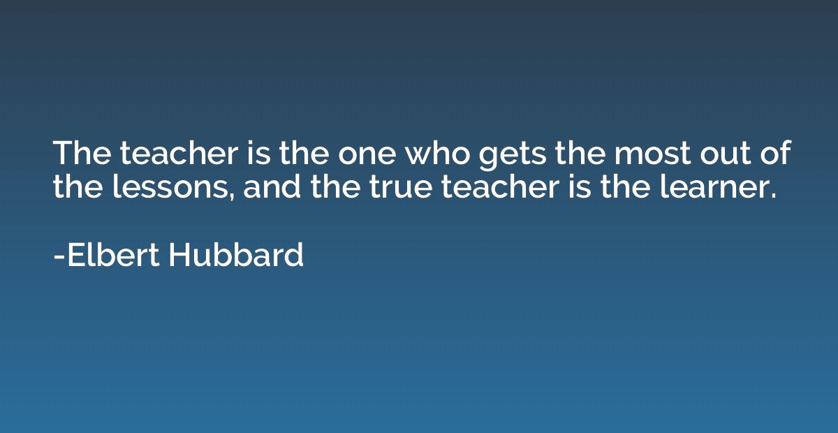 The teacher is the one who gets the most out of the lessons,