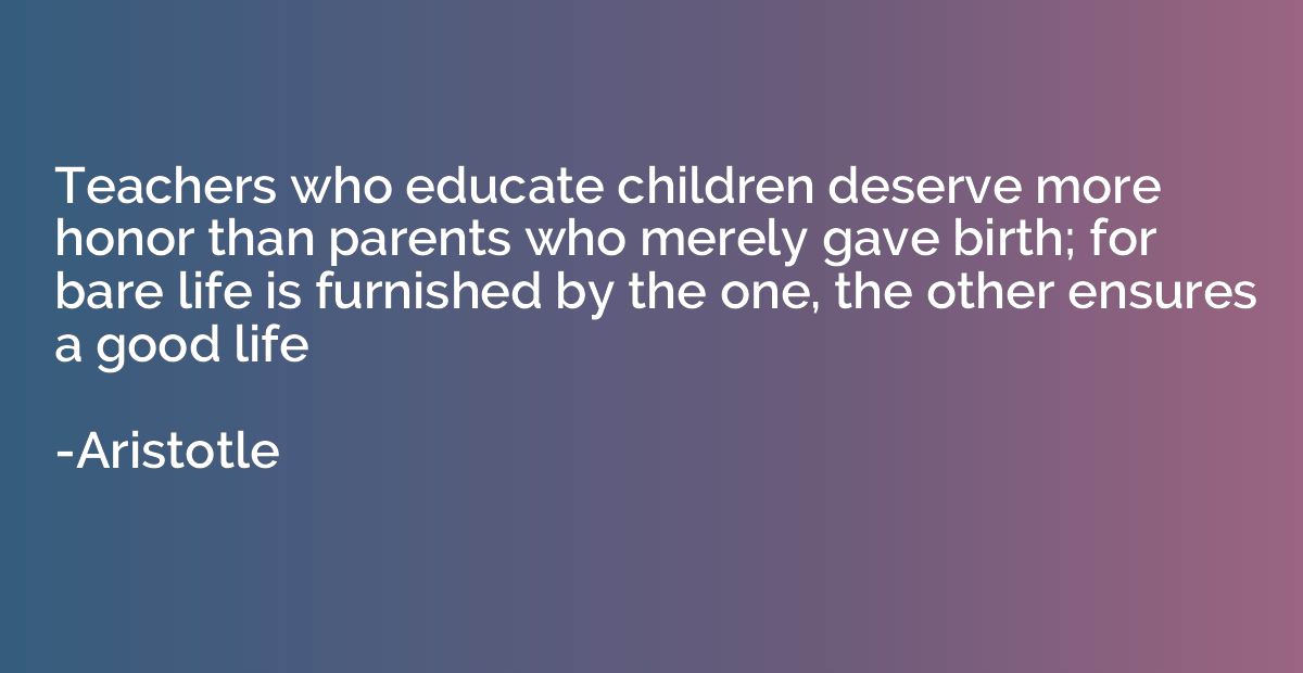 Teachers who educate children deserve more honor than parent