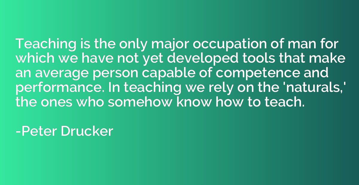 Teaching is the only major occupation of man for which we ha
