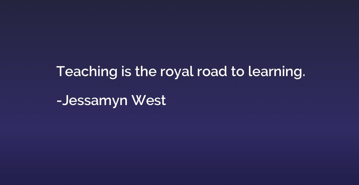 Teaching is the royal road to learning.