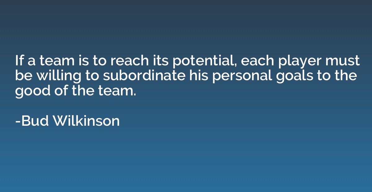 If a team is to reach its potential, each player must be wil