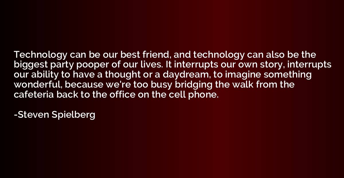 Technology can be our best friend, and technology can also b