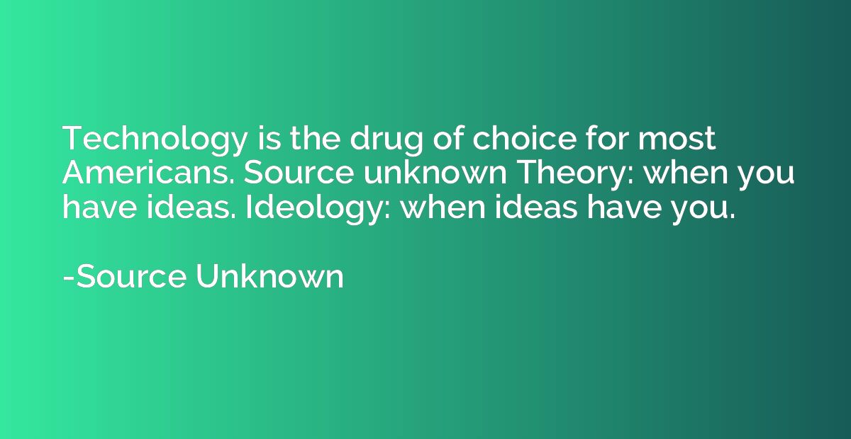 Technology is the drug of choice for most Americans. Source 