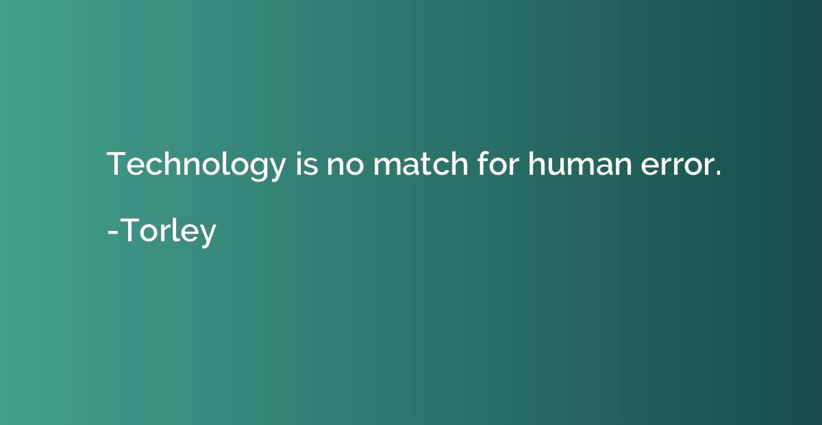 Technology is no match for human error.