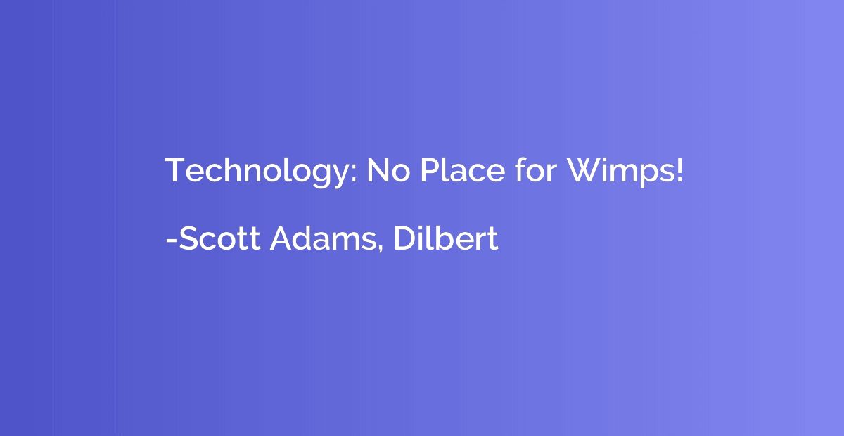 Technology: No Place for Wimps!