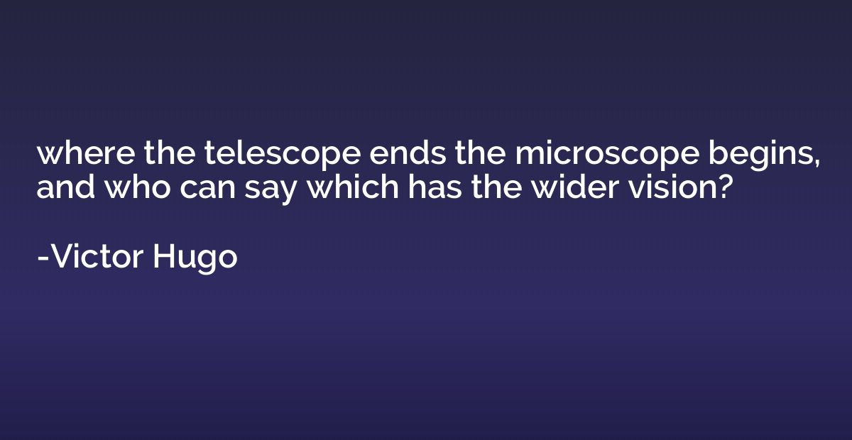 where the telescope ends the microscope begins, and who can 