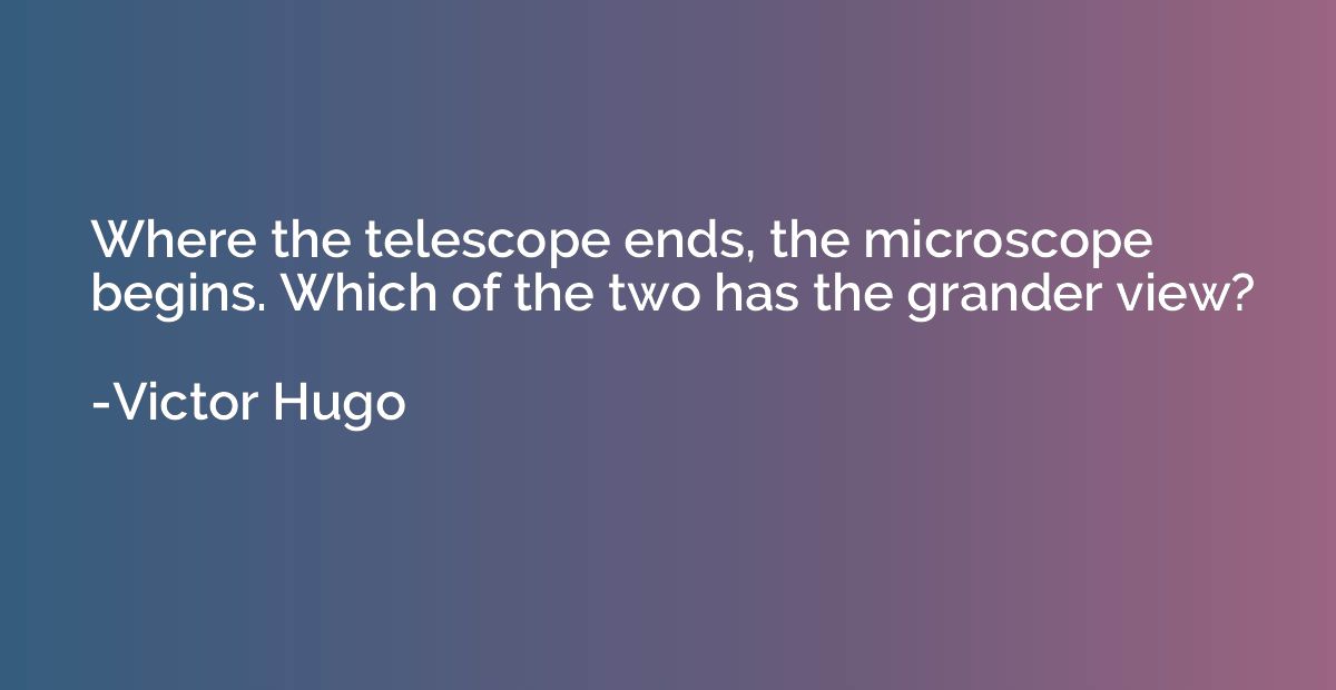 Where the telescope ends, the microscope begins. Which of th