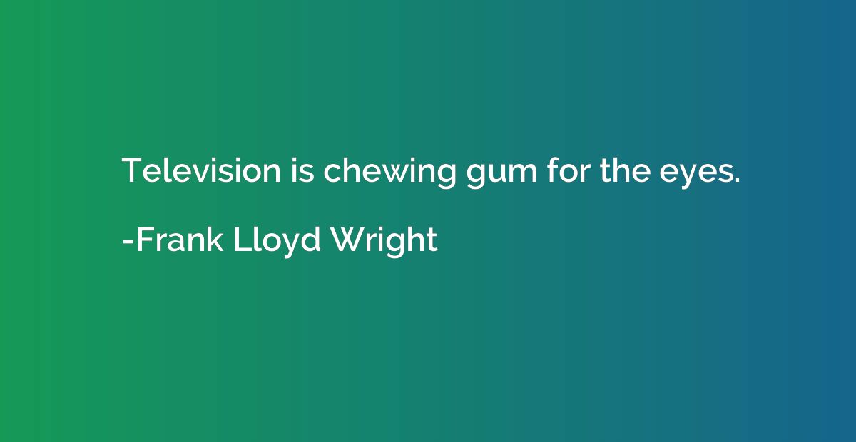 Television is chewing gum for the eyes.