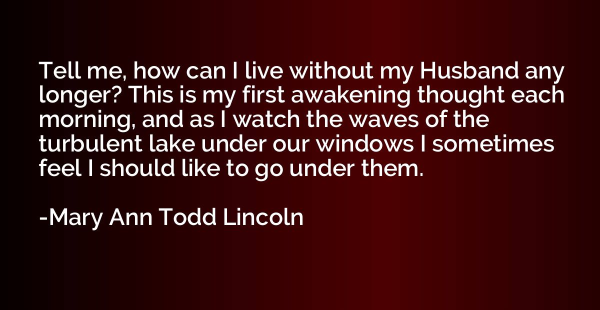 Tell me, how can I live without my Husband any longer? This 