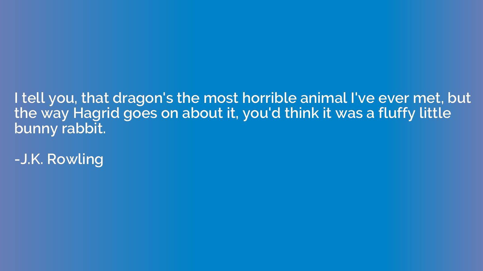 I tell you, that dragon's the most horrible animal I've ever