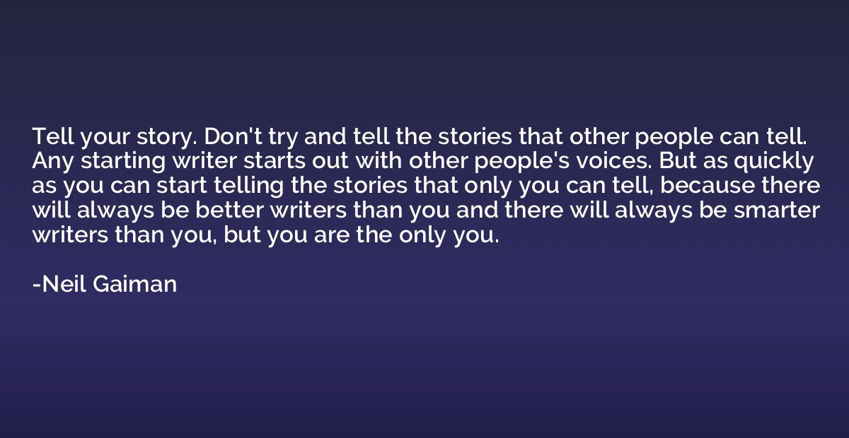 Tell your story. Don't try and tell the stories that other p
