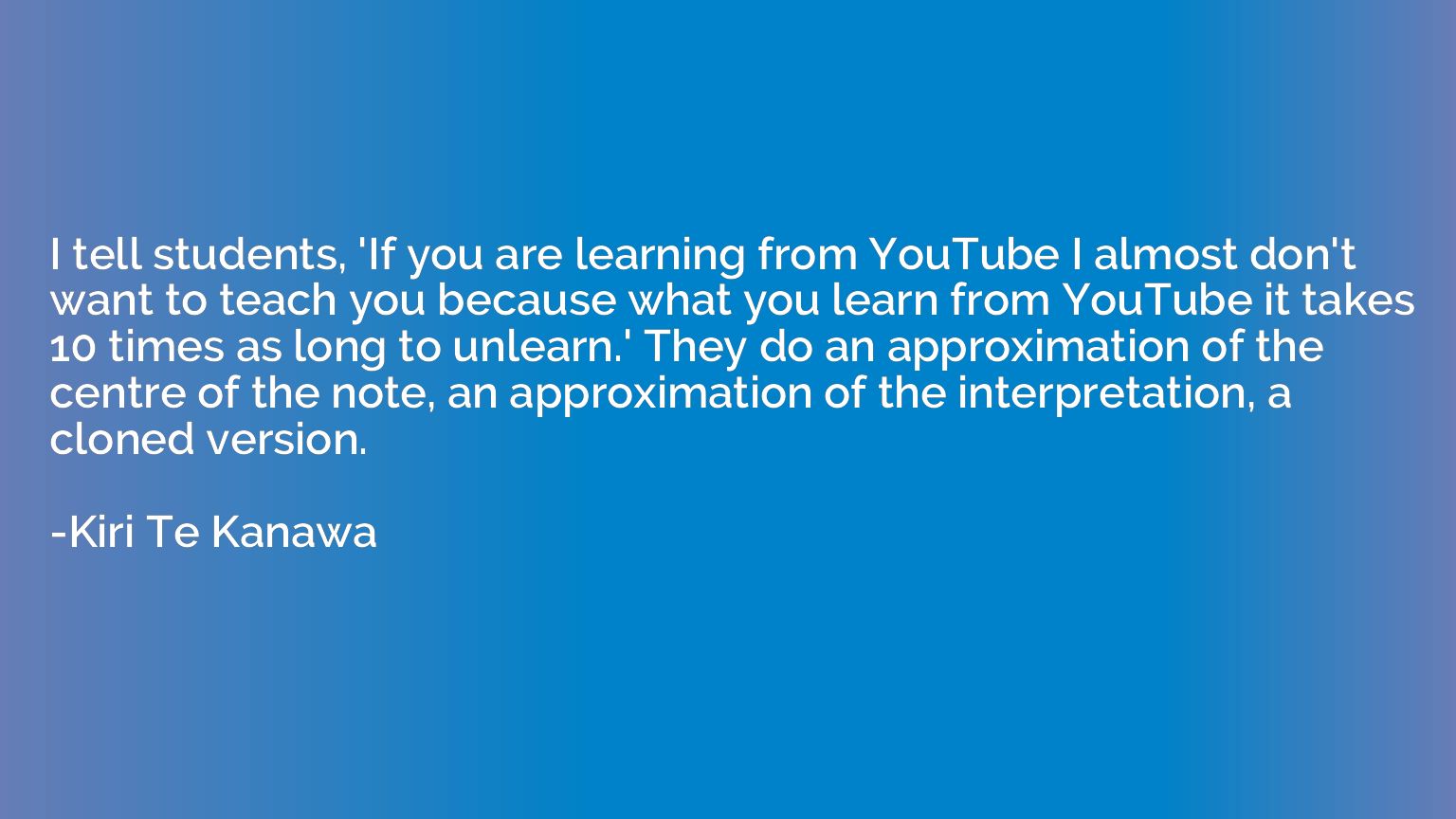 I tell students, 'If you are learning from YouTube I almost 
