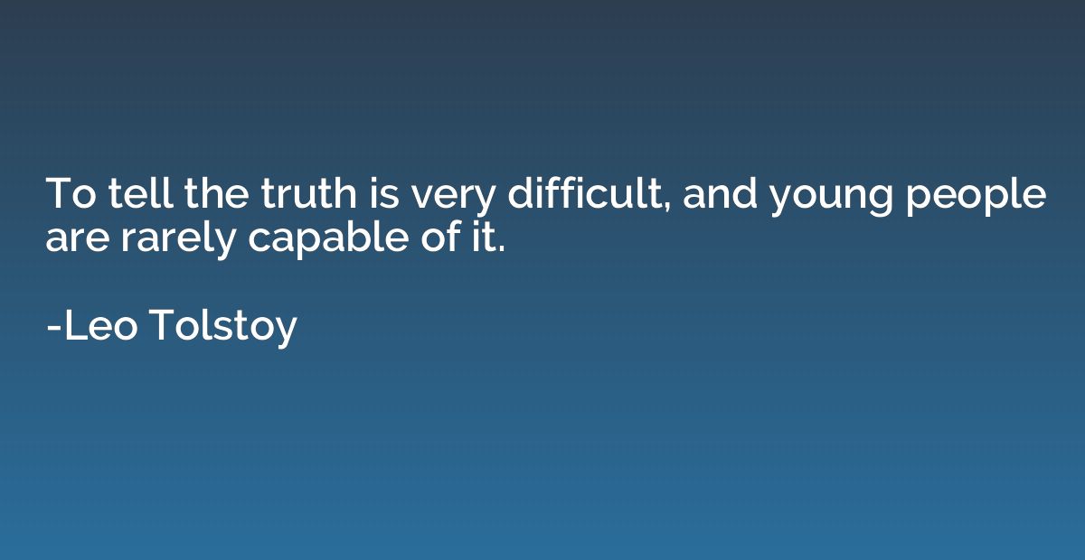 To tell the truth is very difficult, and young people are ra
