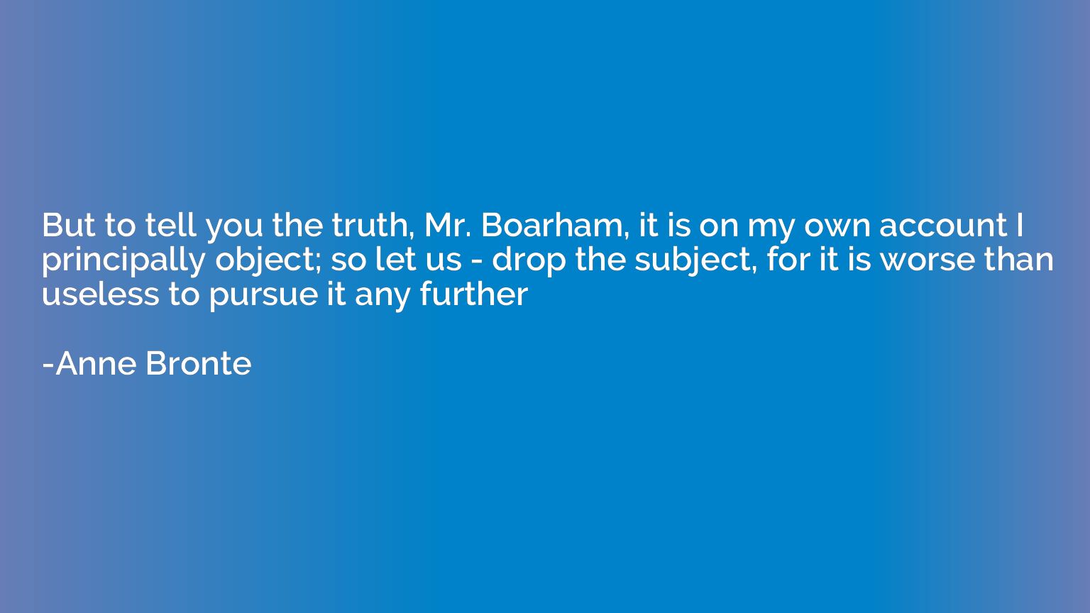 But to tell you the truth, Mr. Boarham, it is on my own acco