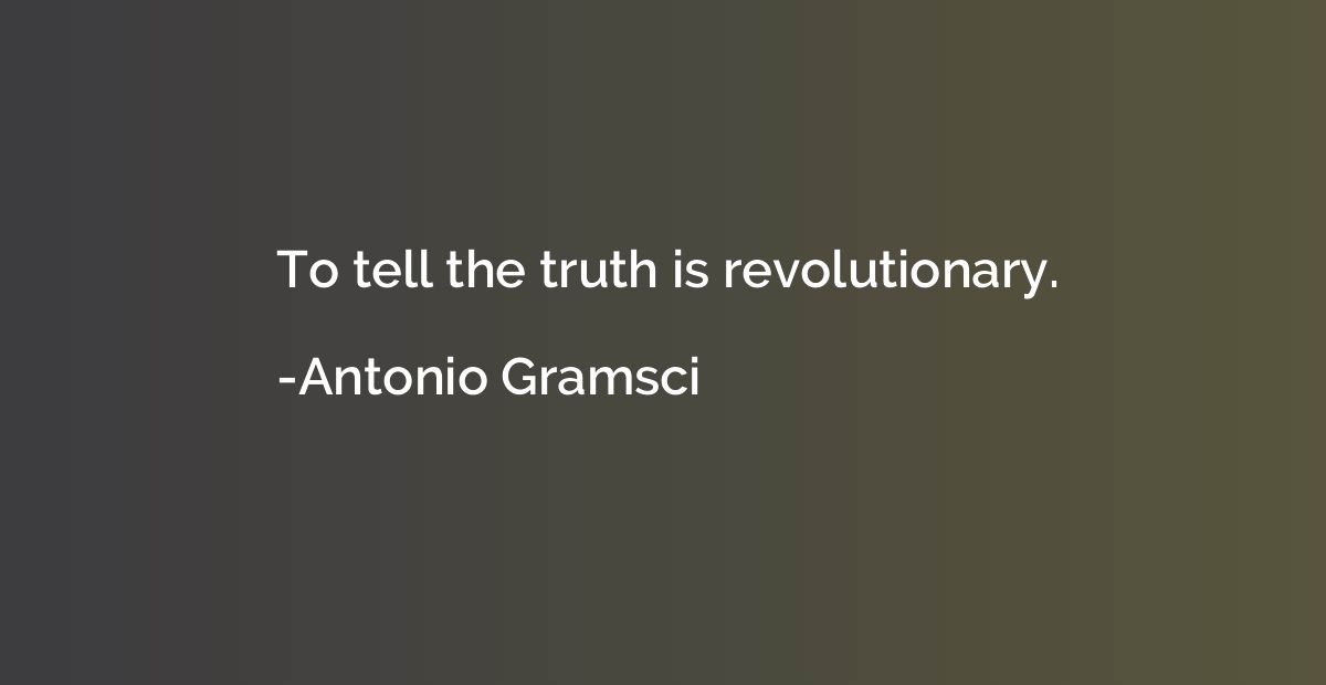 To tell the truth is revolutionary.