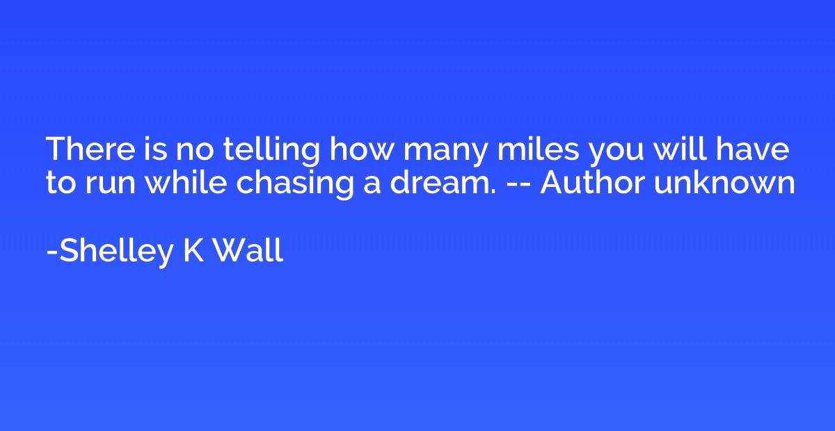 There is no telling how many miles you will have to run whil