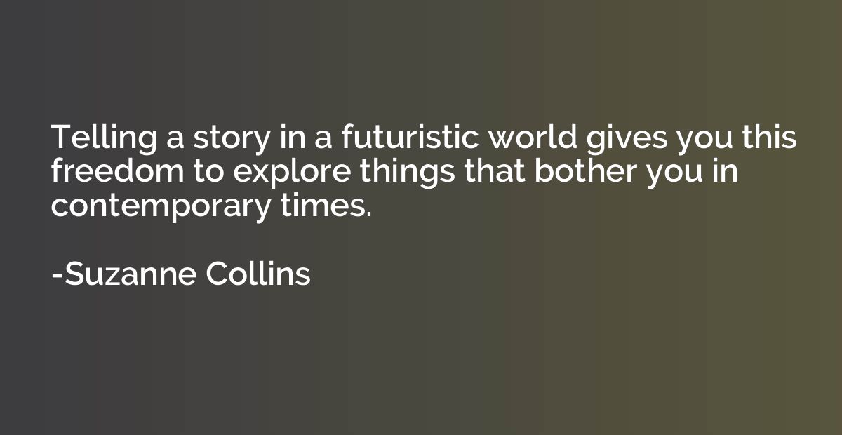Telling a story in a futuristic world gives you this freedom