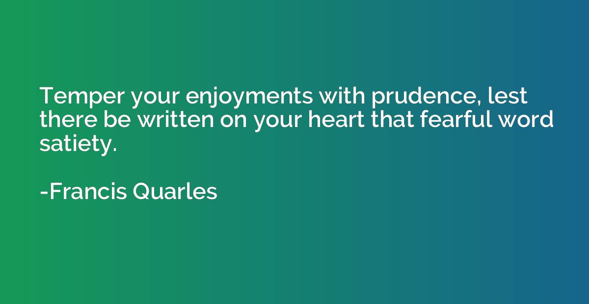 Temper your enjoyments with prudence, lest there be written 