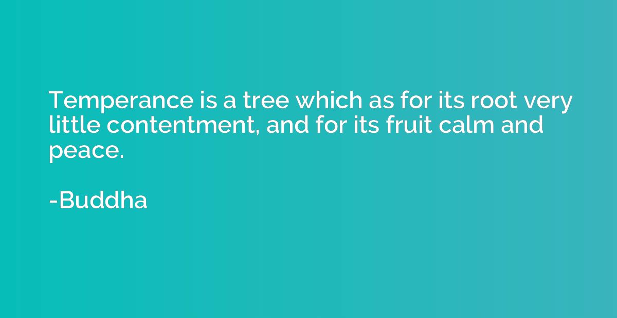 Temperance is a tree which as for its root very little conte