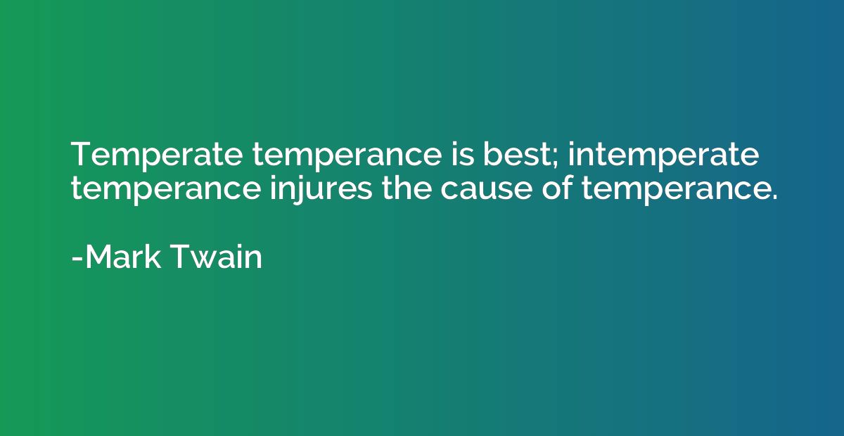 Temperate temperance is best; intemperate temperance injures