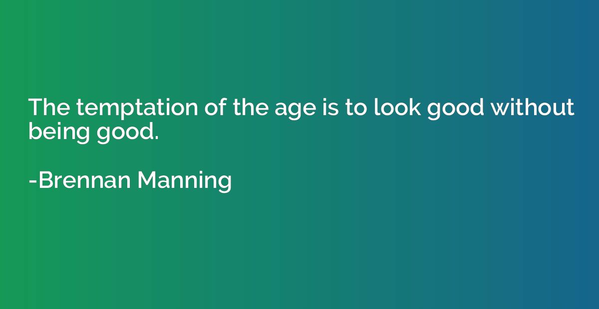The temptation of the age is to look good without being good