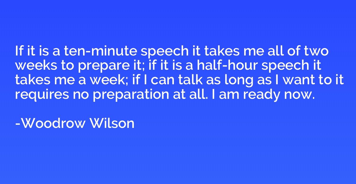 If it is a ten-minute speech it takes me all of two weeks to