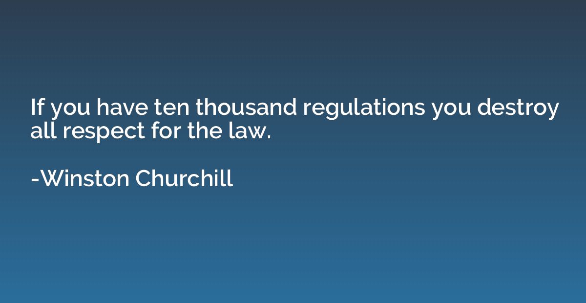 If you have ten thousand regulations you destroy all respect