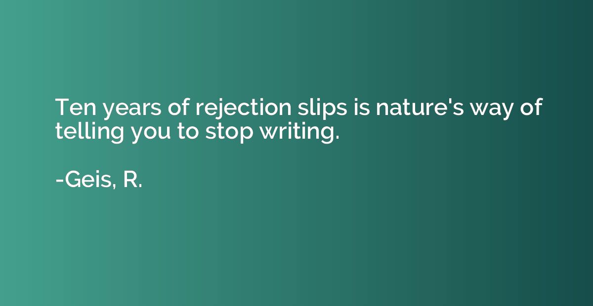 Ten years of rejection slips is nature's way of telling you 
