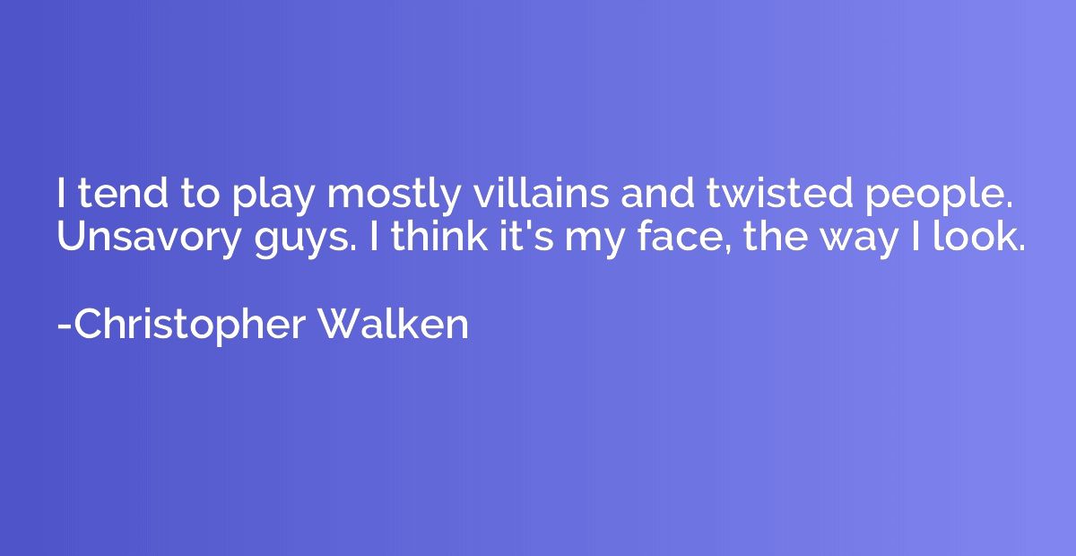 I tend to play mostly villains and twisted people. Unsavory 