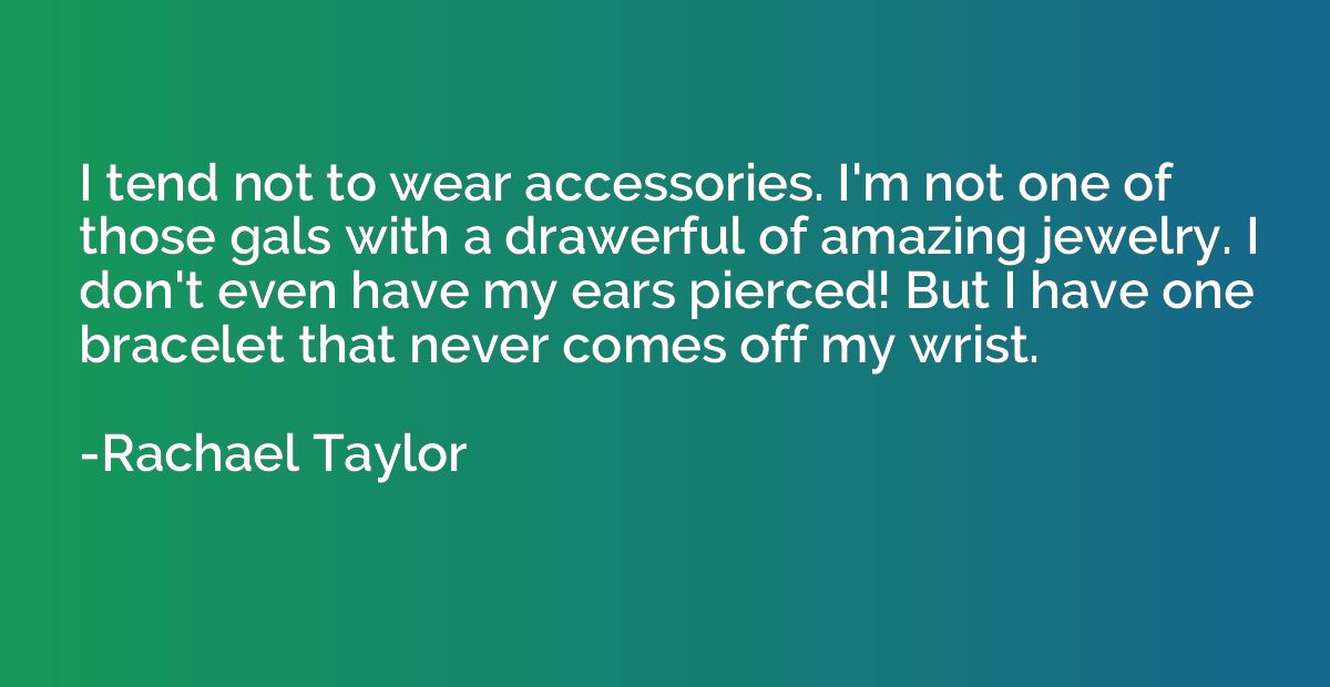I tend not to wear accessories. I'm not one of those gals wi
