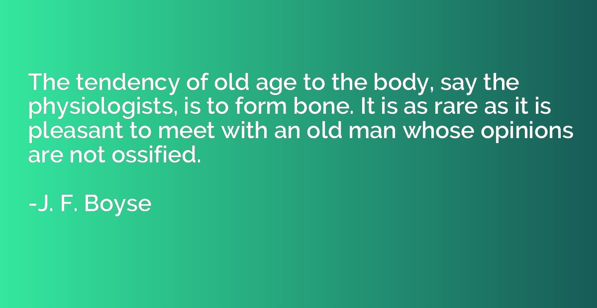The tendency of old age to the body, say the physiologists, 