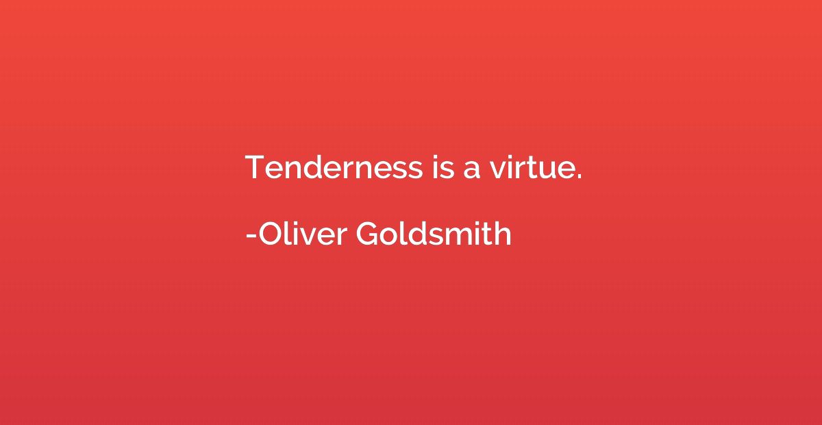 Tenderness is a virtue.