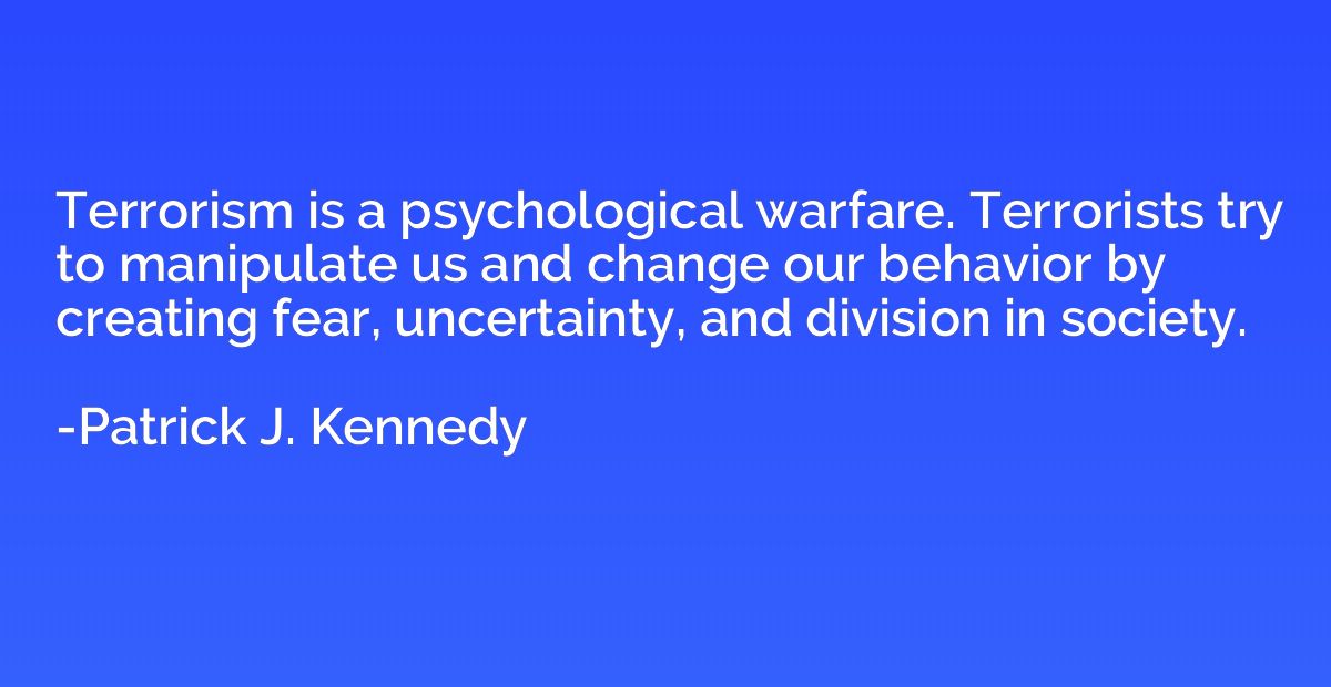 Terrorism is a psychological warfare. Terrorists try to mani