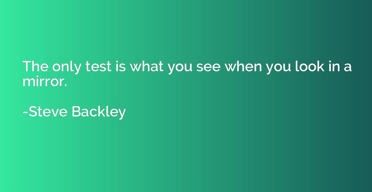 The only test is what you see when you look in a mirror.