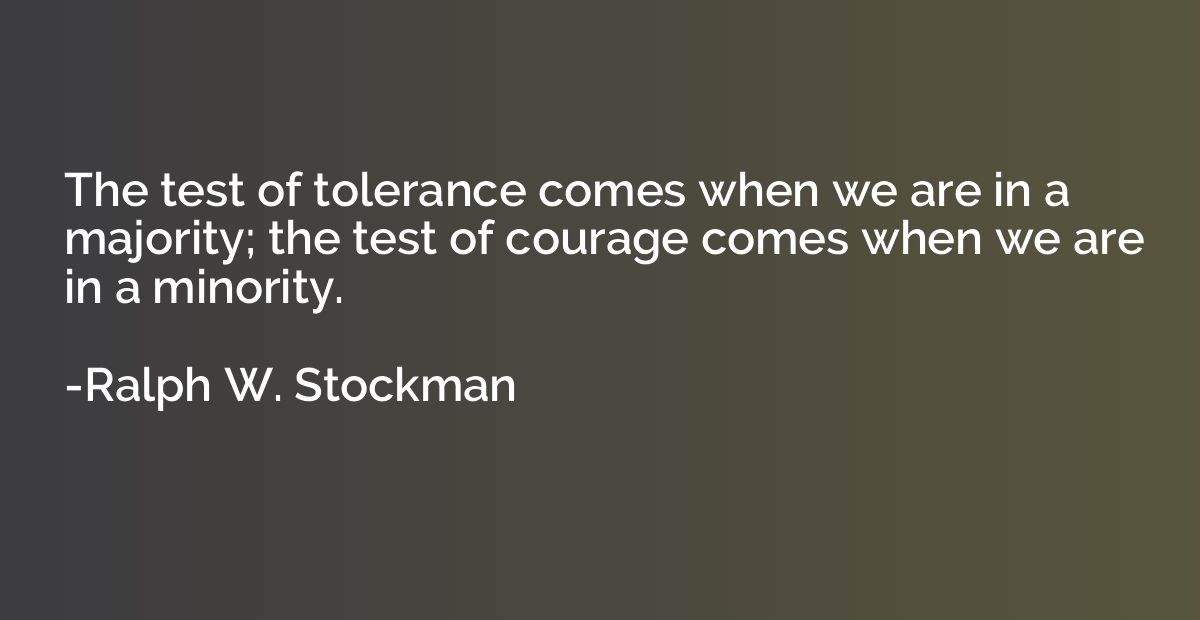 The test of tolerance comes when we are in a majority; the t