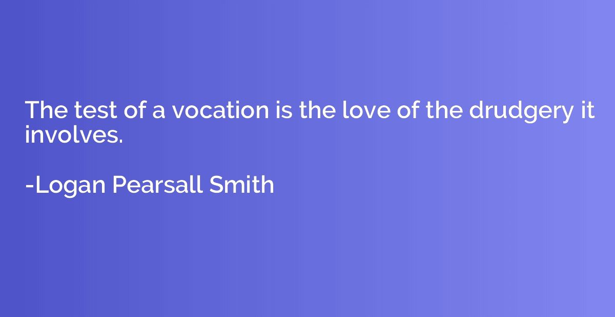 The test of a vocation is the love of the drudgery it involv