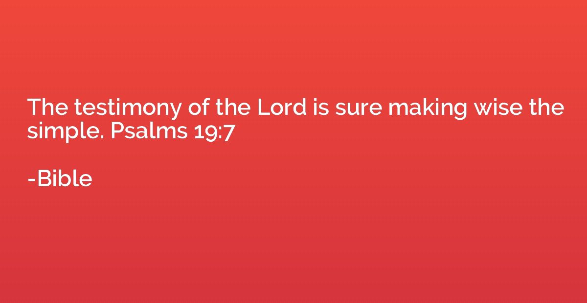 The testimony of the Lord is sure making wise the simple. Ps