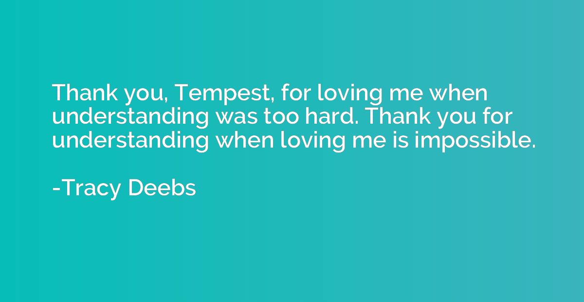 Thank you, Tempest, for loving me when understanding was too