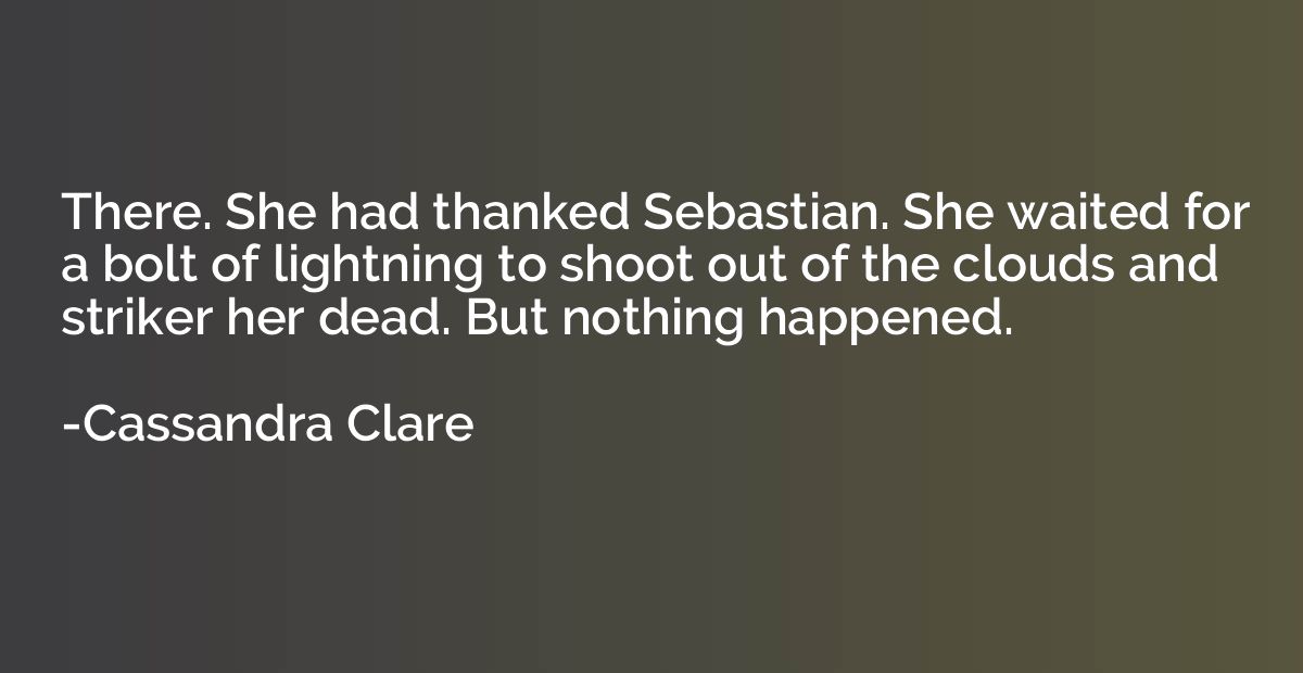 There. She had thanked Sebastian. She waited for a bolt of l