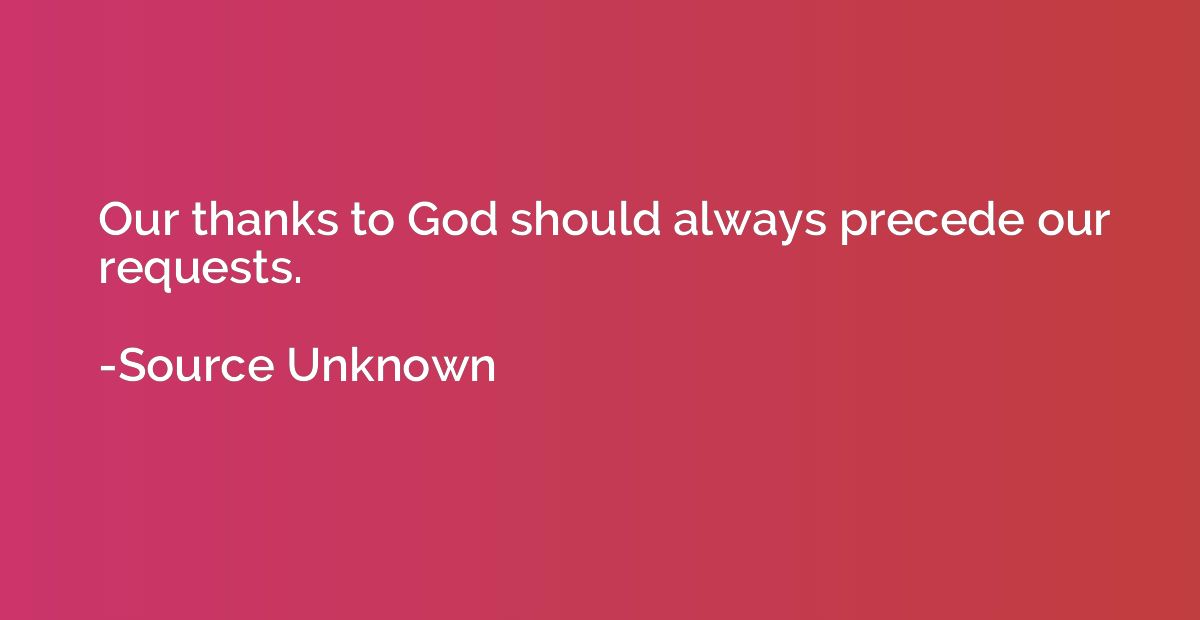 Our thanks to God should always precede our requests.