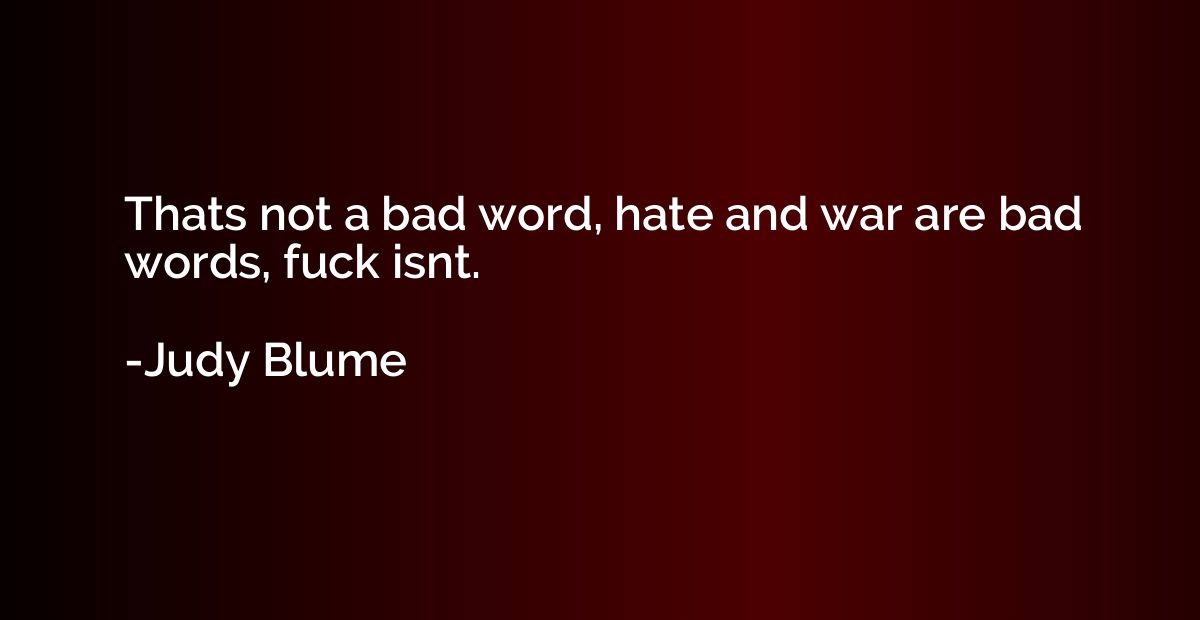 Thats not a bad word, hate and war are bad words, fuck isnt.