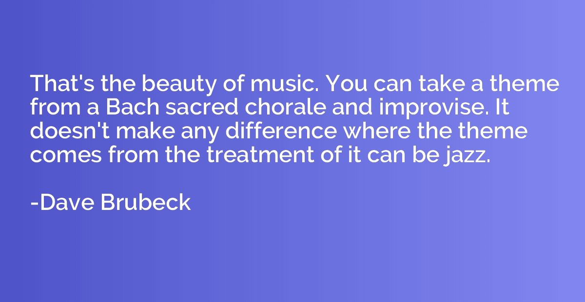 That's the beauty of music. You can take a theme from a Bach