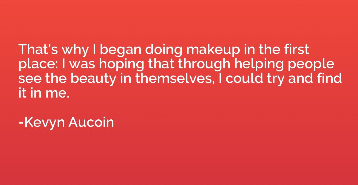 That's why I began doing makeup in the first place: I was ho